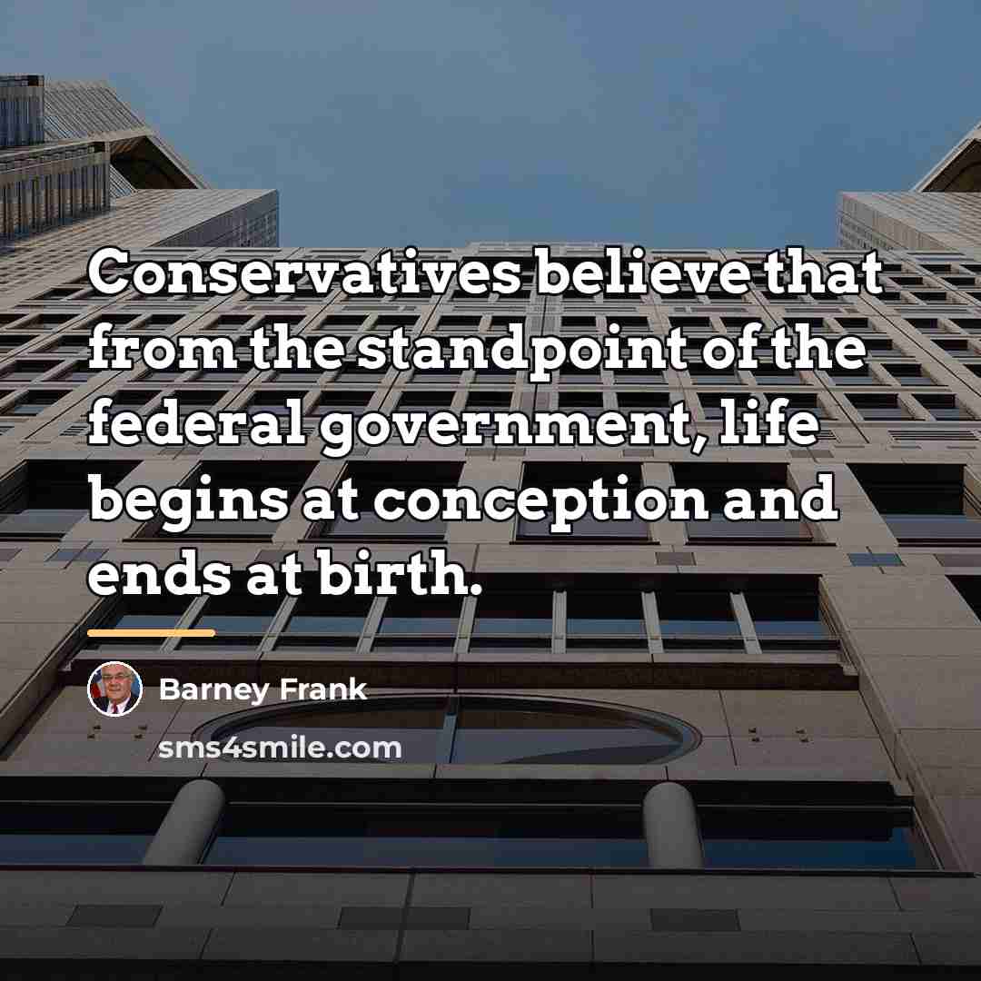 “Conservatives believe that from the standpoint of the federal government,…” quote by Barney Frank