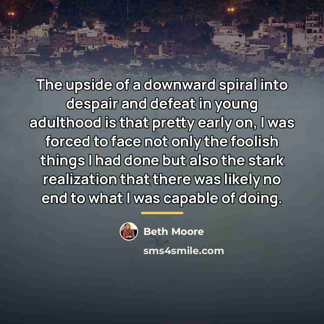 “The upside of a downward spiral into despair and defeat…” quote by Beth Moore