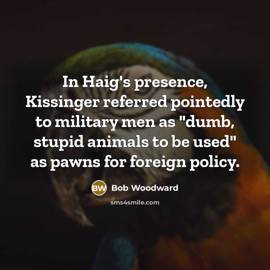 “In Haig's presence, Kissinger referred pointedly to military men as…” quote by Bob Woodward