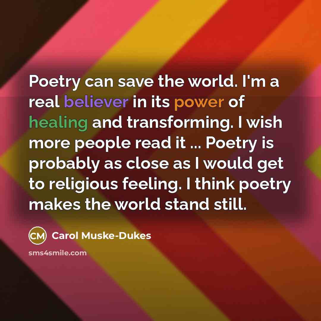 “Poetry can save the world. I'm a real believer in…” quote by Carol Muske-Dukes