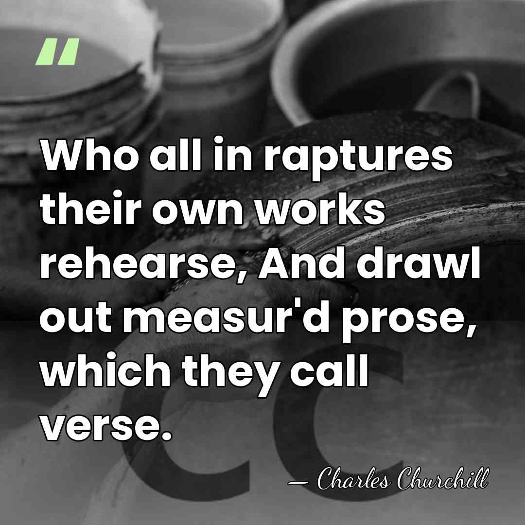 Who all in raptures their own works rehearse, And drawl out measur'd&hellip; - Charles Churchill