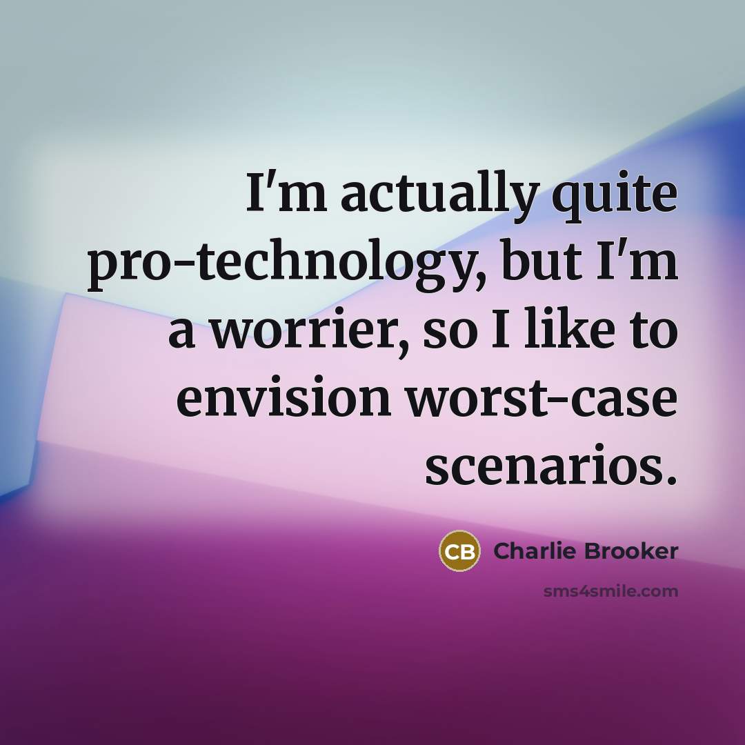 “I'm actually quite pro-technology, but I'm a worrier, so I…” quote by Charlie Brooker