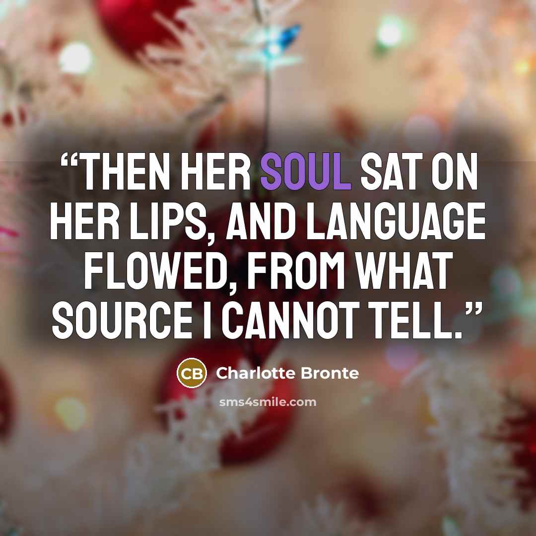 “Then her soul sat on her lips, and language flowed, from what source I cannot tell.” quote by Charlotte Brontë