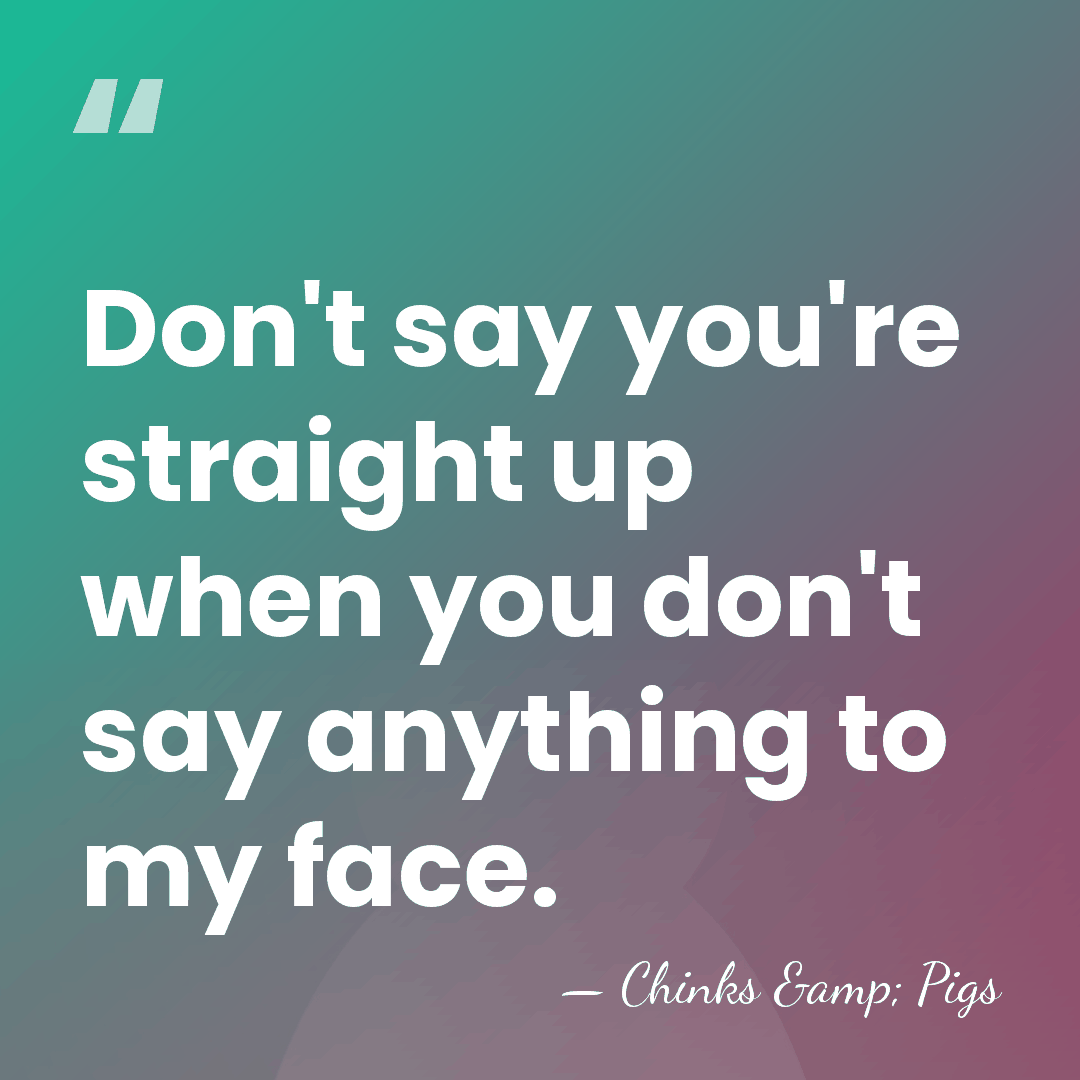 Don't say you're straight up when you don't say anything to my&hellip; - Chinks & Pigs