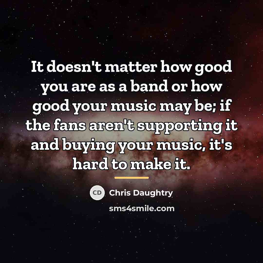“It doesn't matter how good you are as a band…” quote by Chris Daughtry