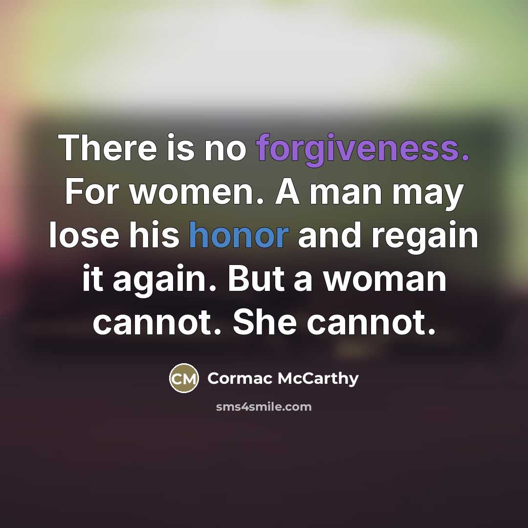 “There is no forgiveness. For women. A man may lose…” quote by Cormac McCarthy