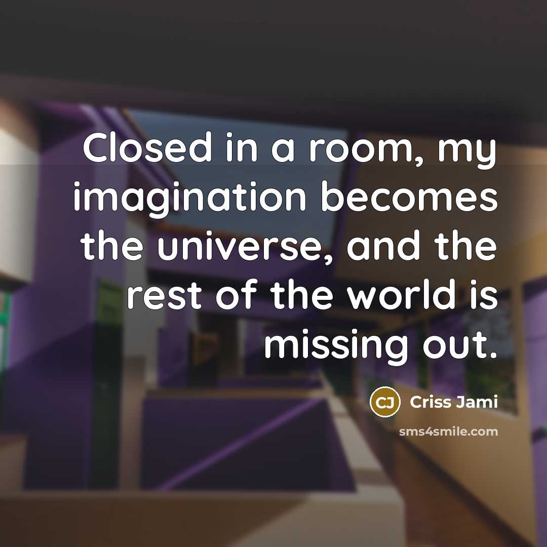 “Closed in a room, my imagination becomes the universe, and…” quote by Criss Jami