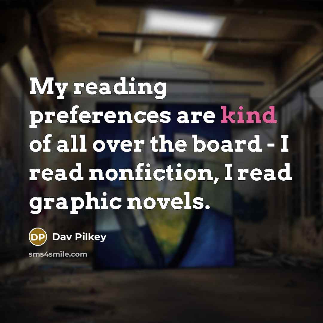 “My reading preferences are kind of all over the board…” quote by Dav Pilkey