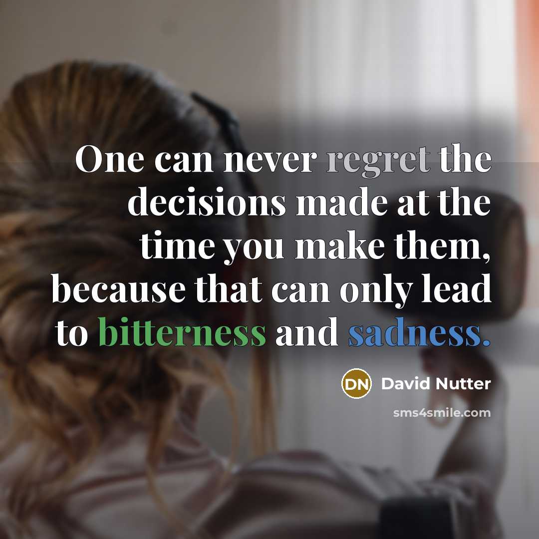 “One can never regret the decisions made at the time you make them, because that can only lead to bitterness and sadness.” quote by David Nutter