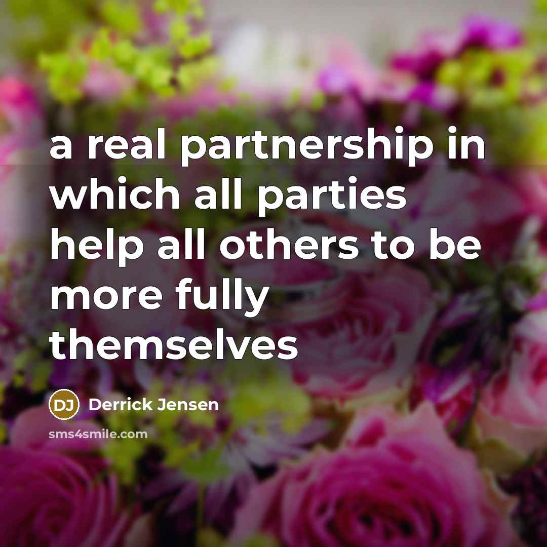“a real partnership in which all parties help all others…” quote by Derrick Jensen