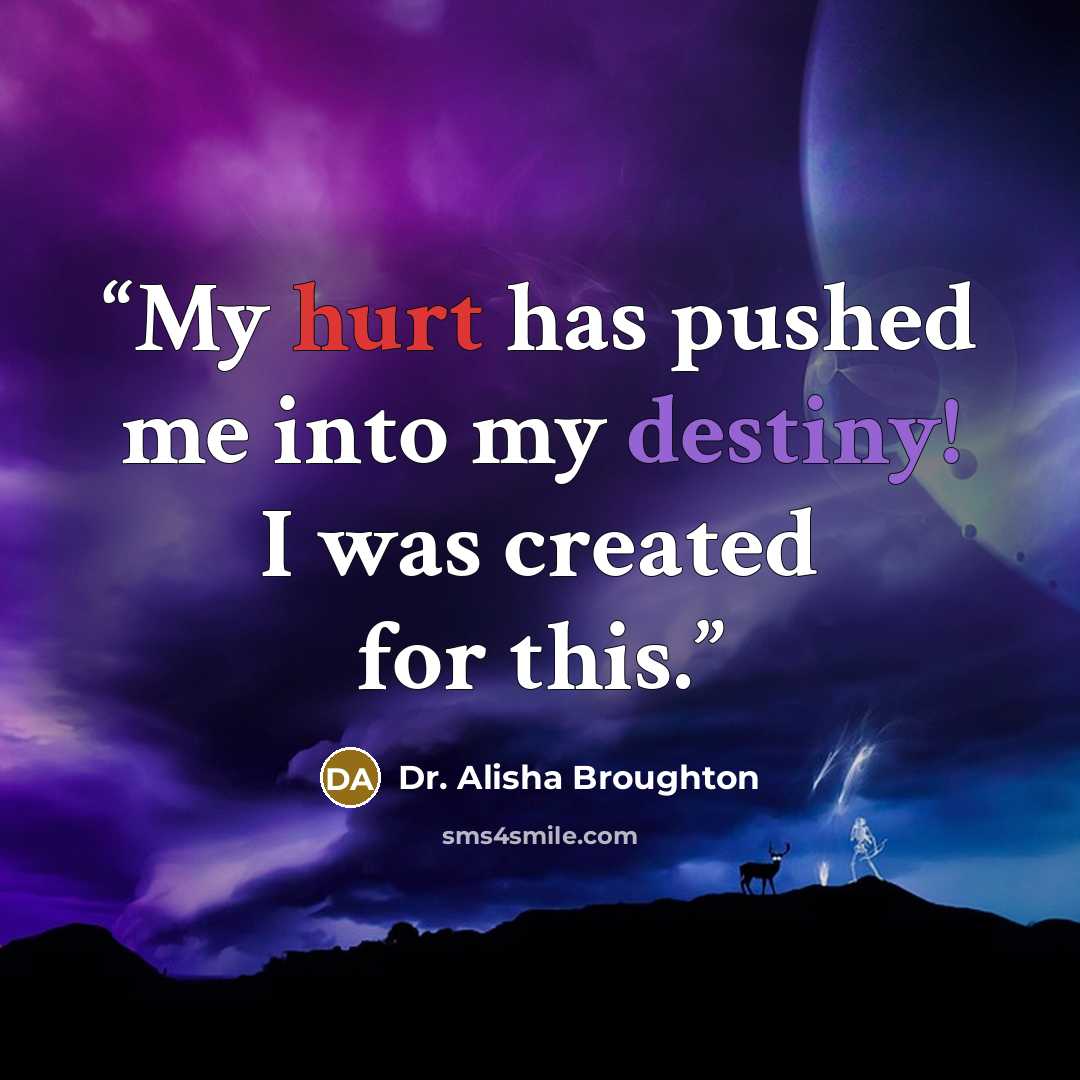 “My hurt has pushed me into my destiny! I was created for this.” quote by Dr. Alisha Broughton