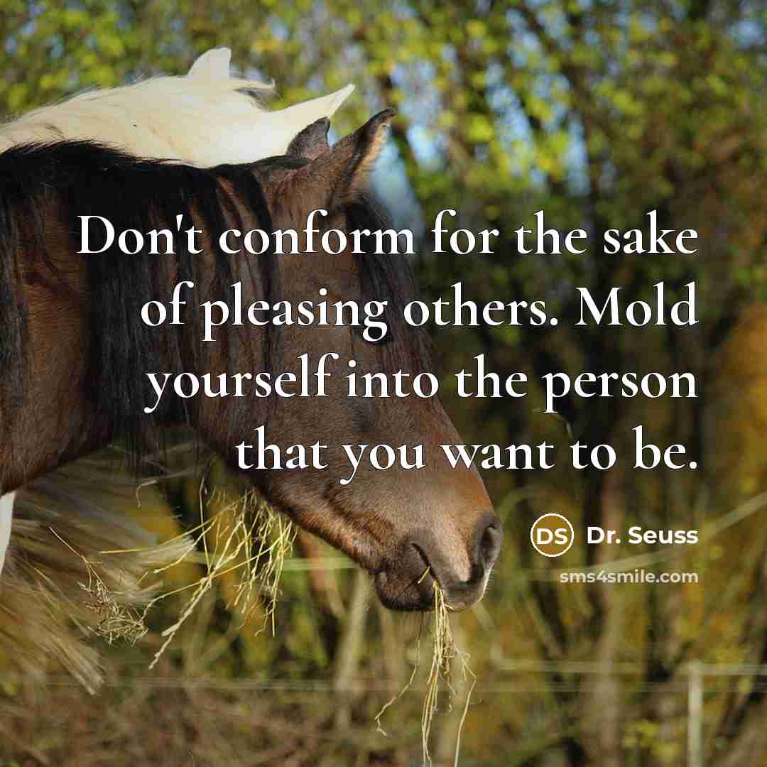 “Don't conform for the sake of pleasing others. Mold yourself…” quote by Dr. Seuss