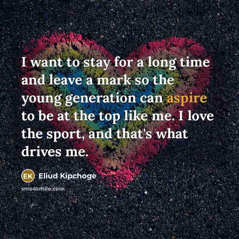 “I want to stay for a long time and leave…” quote by Eliud Kipchoge