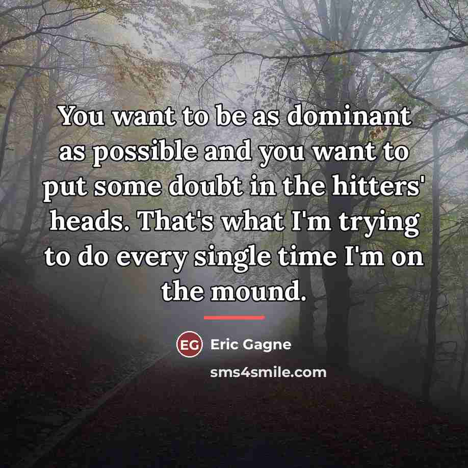 “You want to be as dominant as possible and you…” quote by Eric Gagne