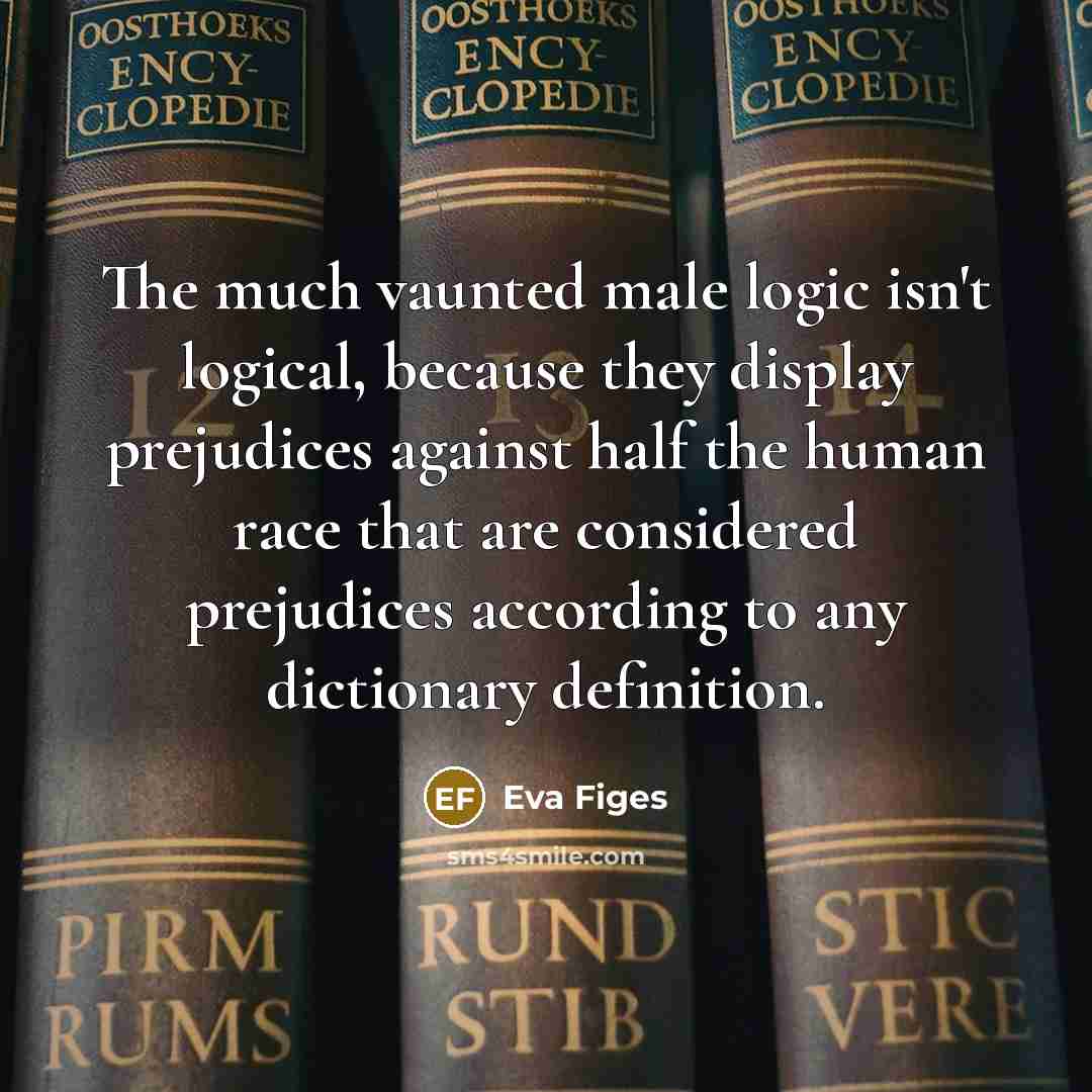 “The much vaunted male logic isn't logical, because they display…” quote by Eva Figes