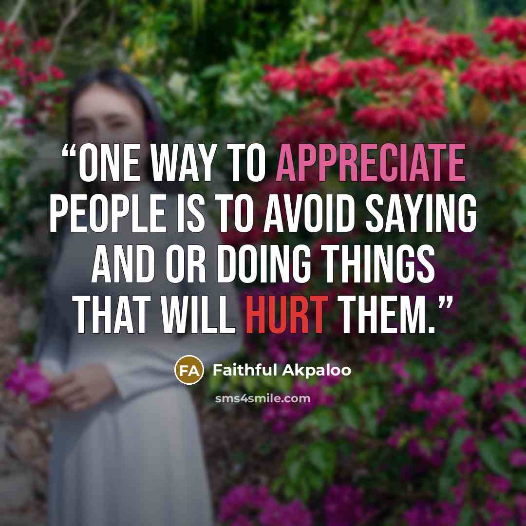 “One way to appreciate people is to avoid saying and or doing things that will hurt them.” quote by Faithful Akpaloo