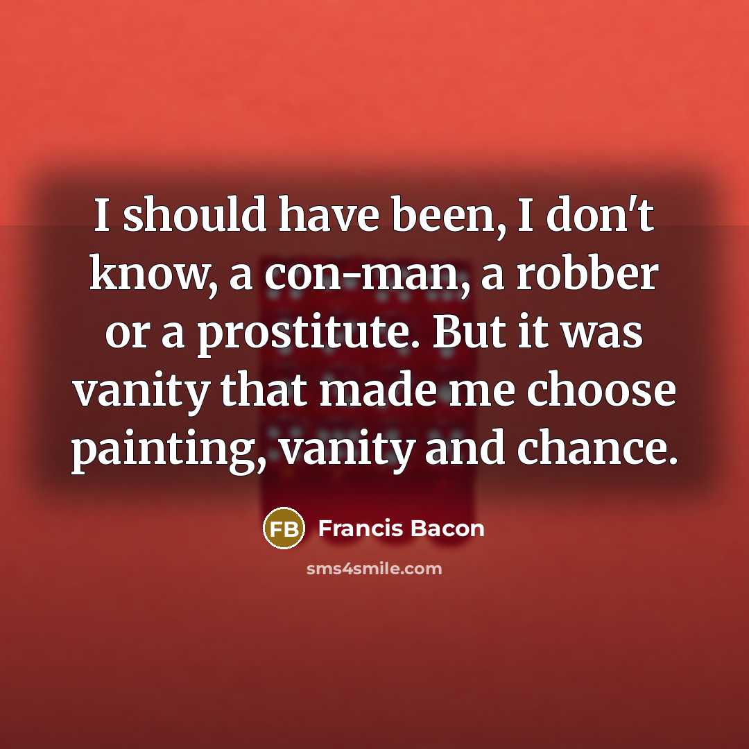 “I should have been, I don't know, a con-man, a…” quote by Francis Bacon