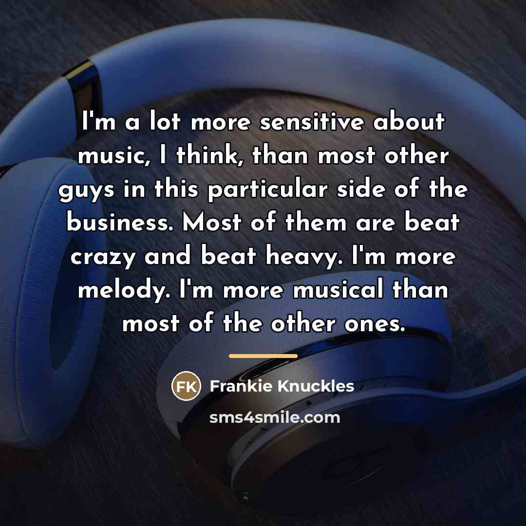 “I'm a lot more sensitive about music, I think, than…” quote by Frankie Knuckles