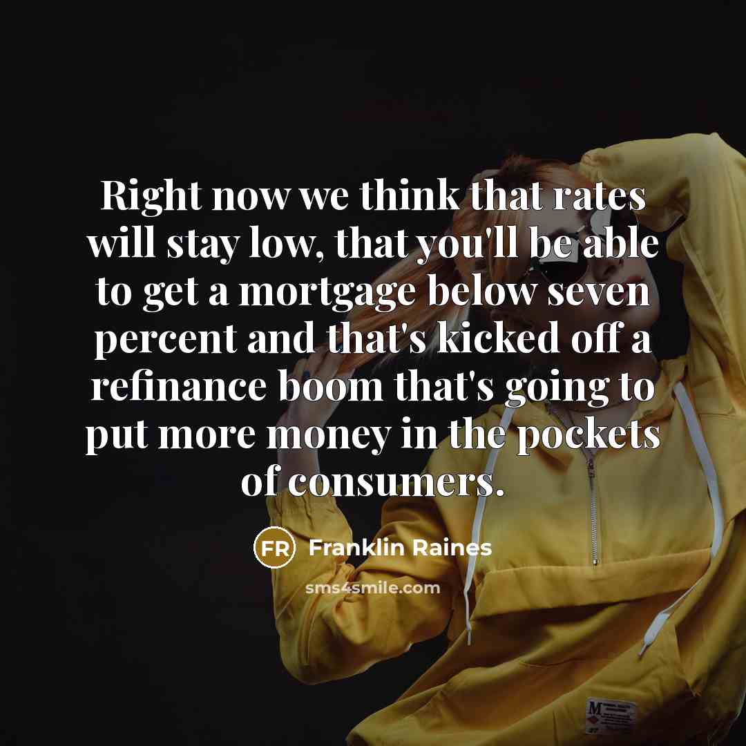 “Right now we think that rates will stay low, that…” quote by Franklin Raines