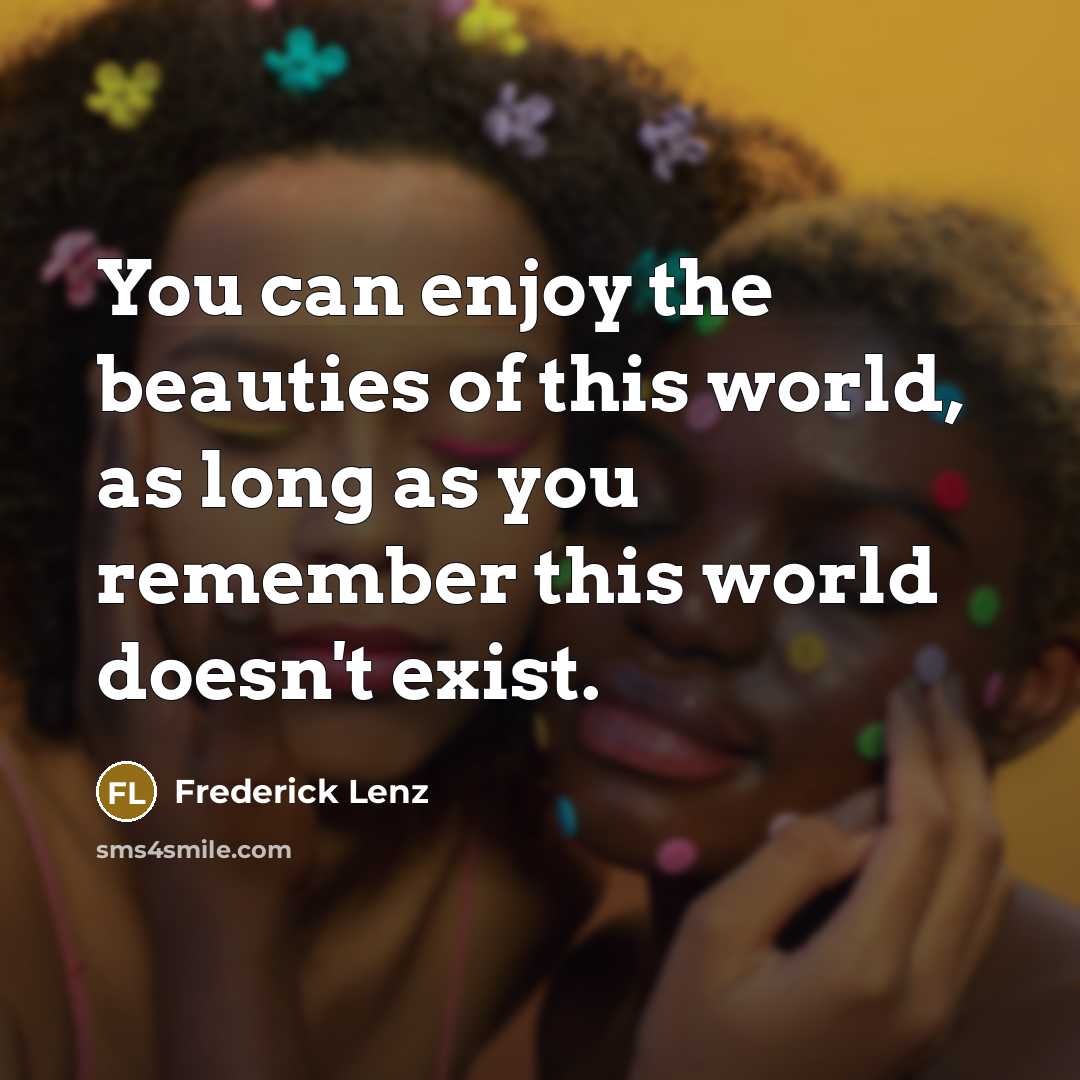“You can enjoy the beauties of this world, as long…” quote by Frederick Lenz