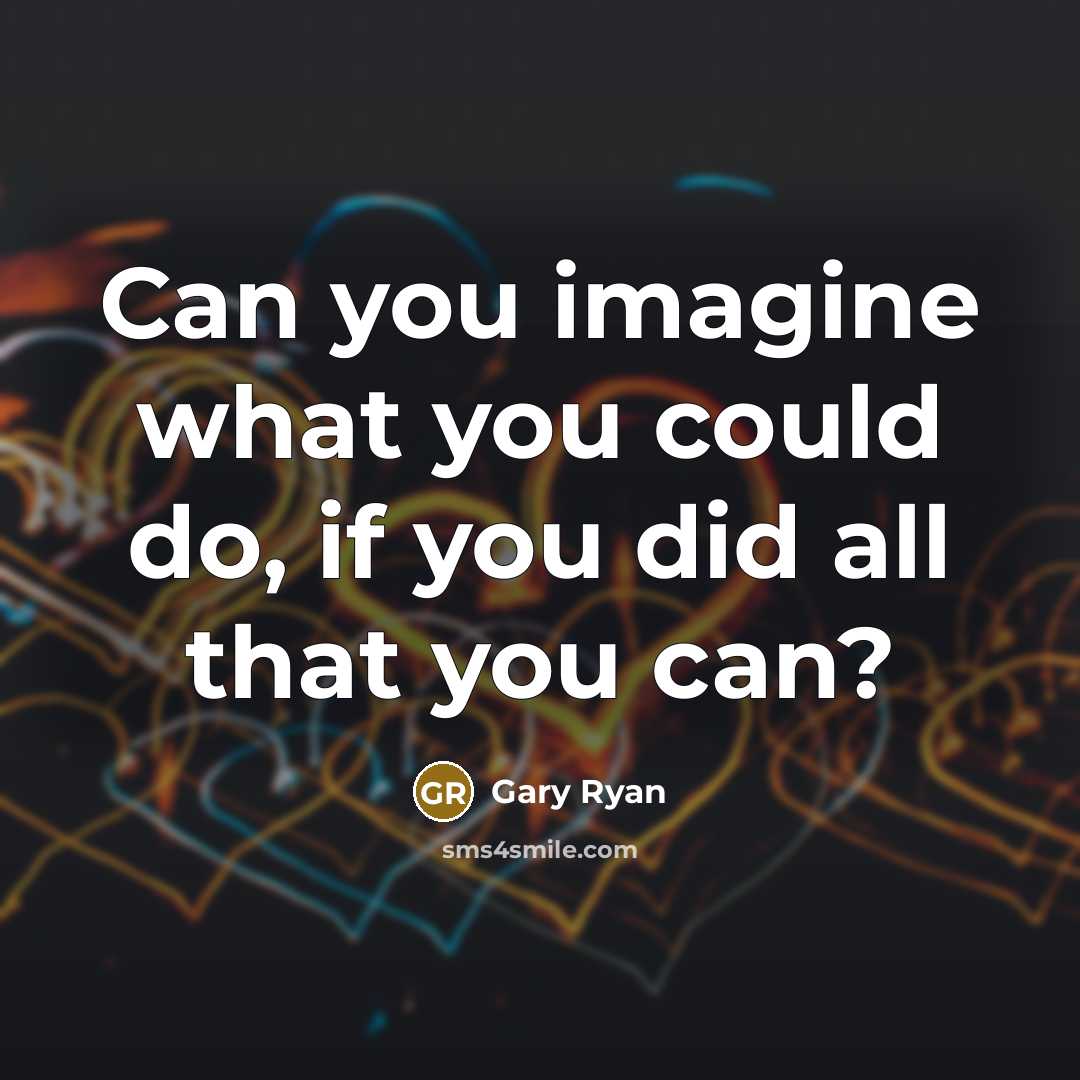 “Can you imagine what you could do, if you did…” quote by Gary Ryan