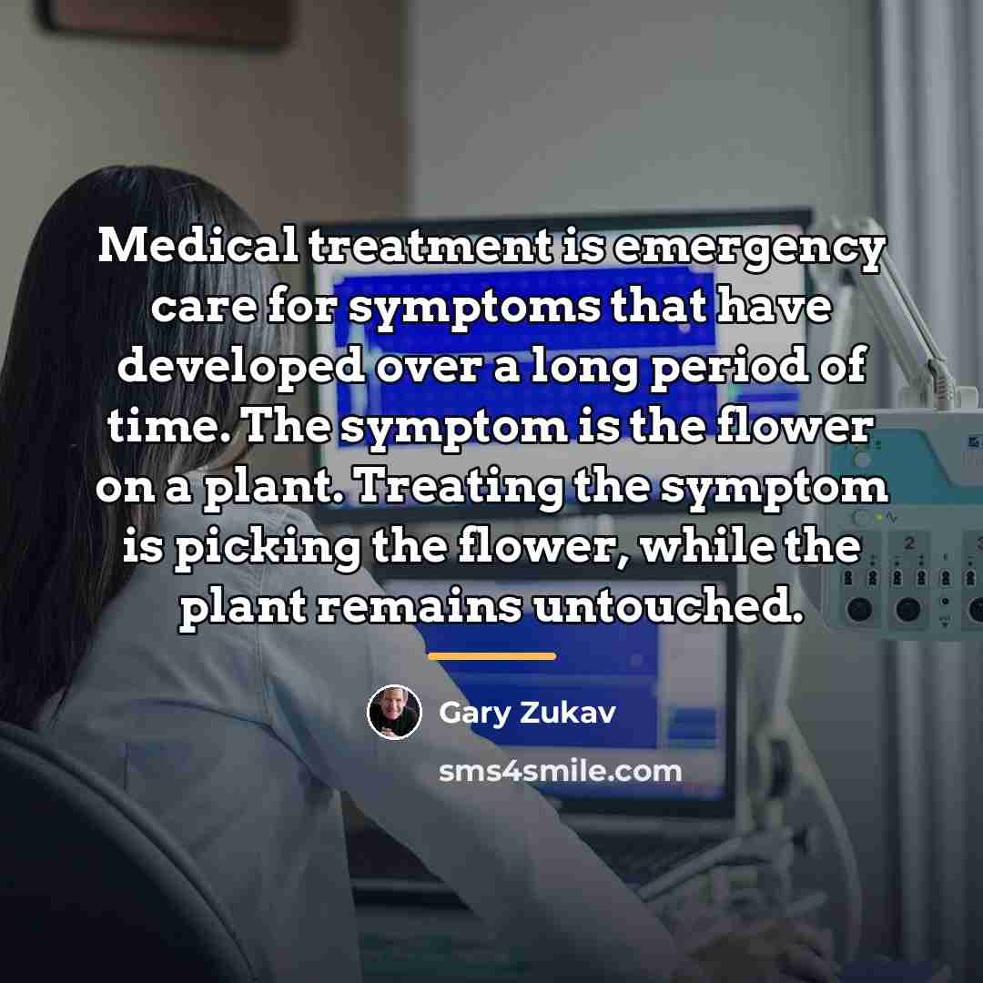 “Medical treatment is emergency care for symptoms that have developed…” quote by Gary Zukav
