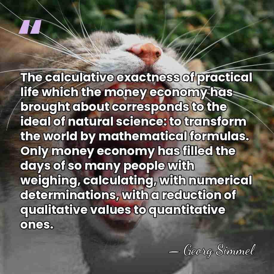 The calculative exactness of practical life which the money economy has brought&hellip; - Georg Simmel