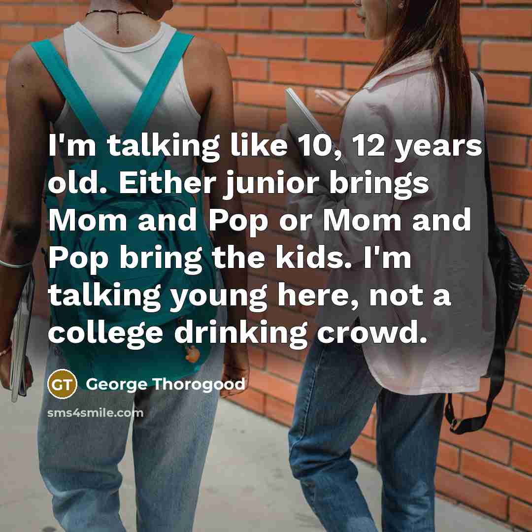 “I'm talking like 10, 12 years old. Either junior brings…” quote by George Thorogood