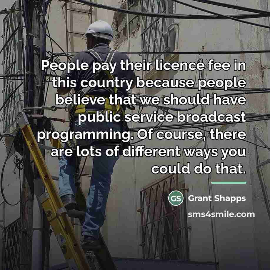 “People pay their licence fee in this country because people…” quote by Grant Shapps