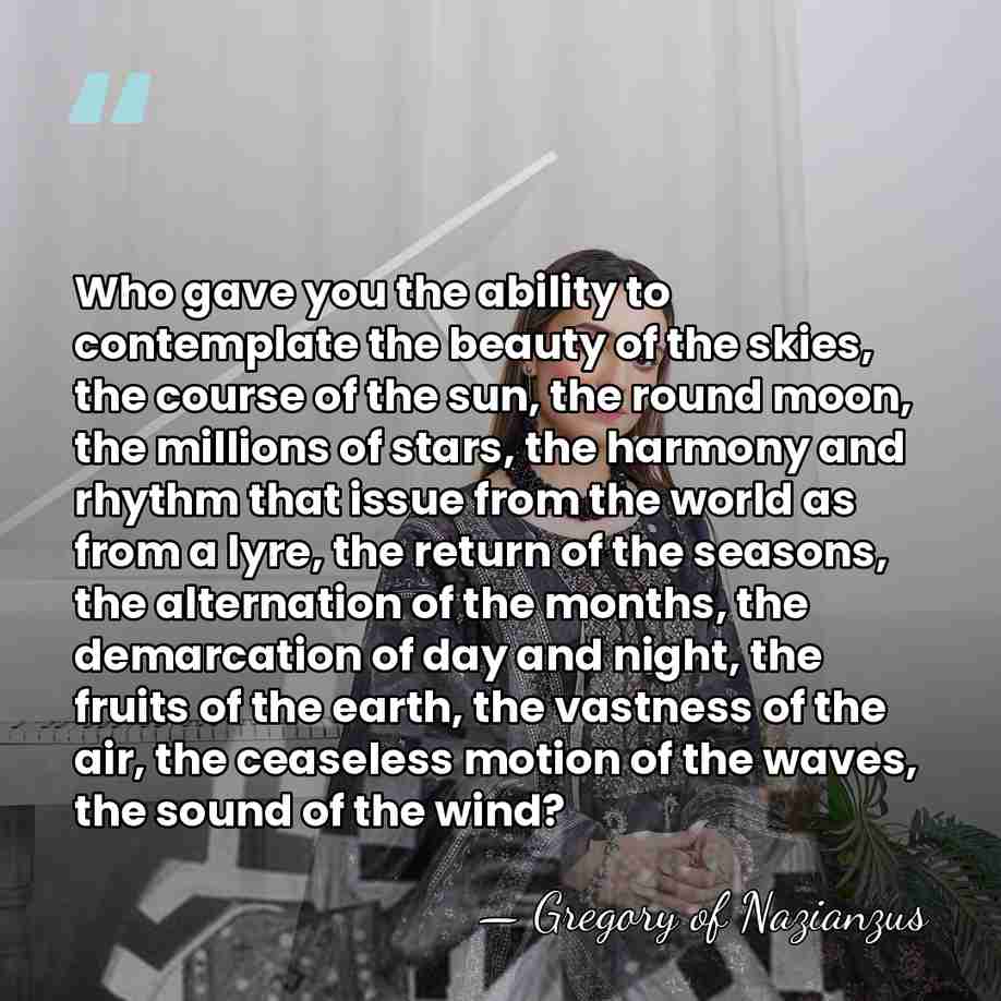 Who gave you the ability to contemplate the beauty of the skies,&hellip; - Gregory of Nazianzus
