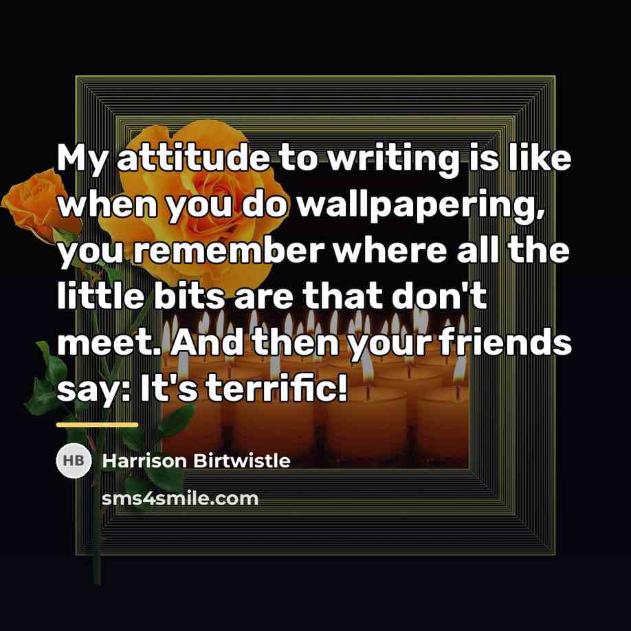 “My attitude to writing is like when you do wallpapering,…” quote by Harrison Birtwistle