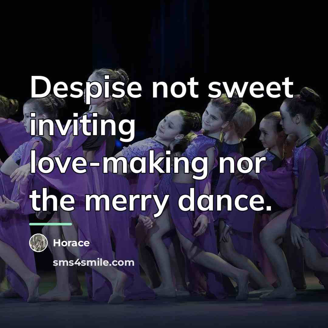 “Despise not sweet inviting love-making nor the merry dance.…” quote by Horace