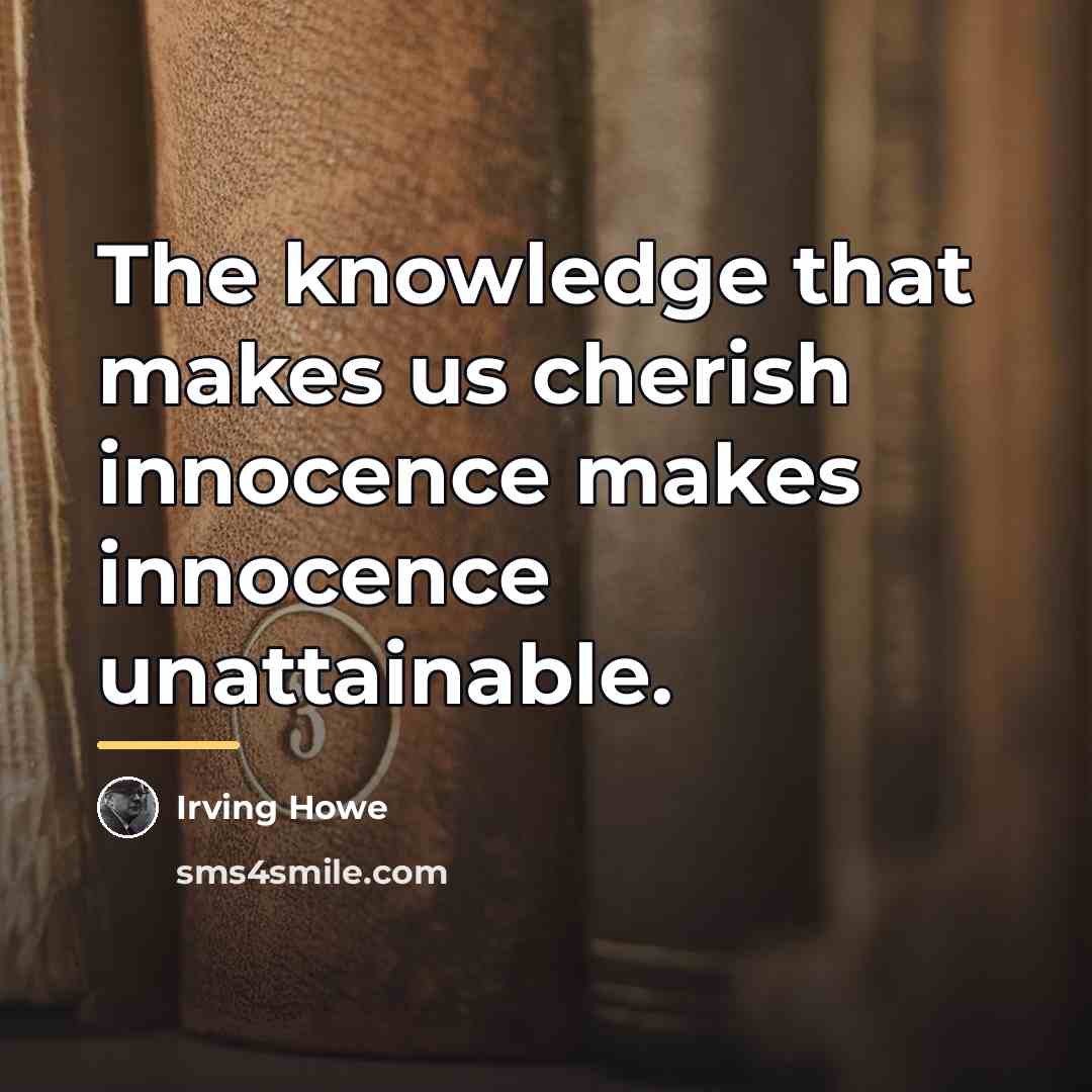 “The knowledge that makes us cherish innocence makes innocence unattainable.…” quote by Irving Howe