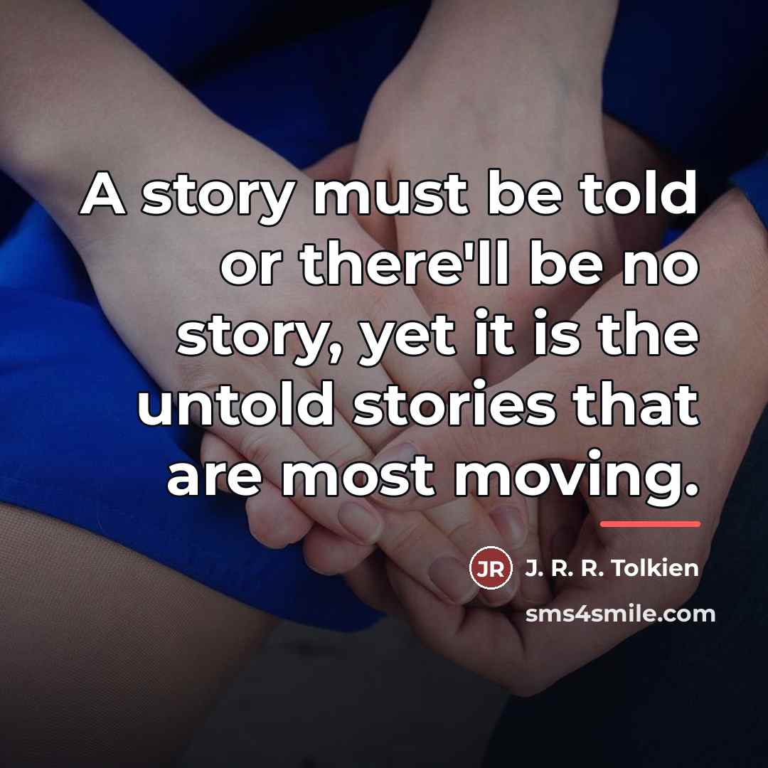 “A story must be told or there'll be no story,…” quote by J. R. R. Tolkien