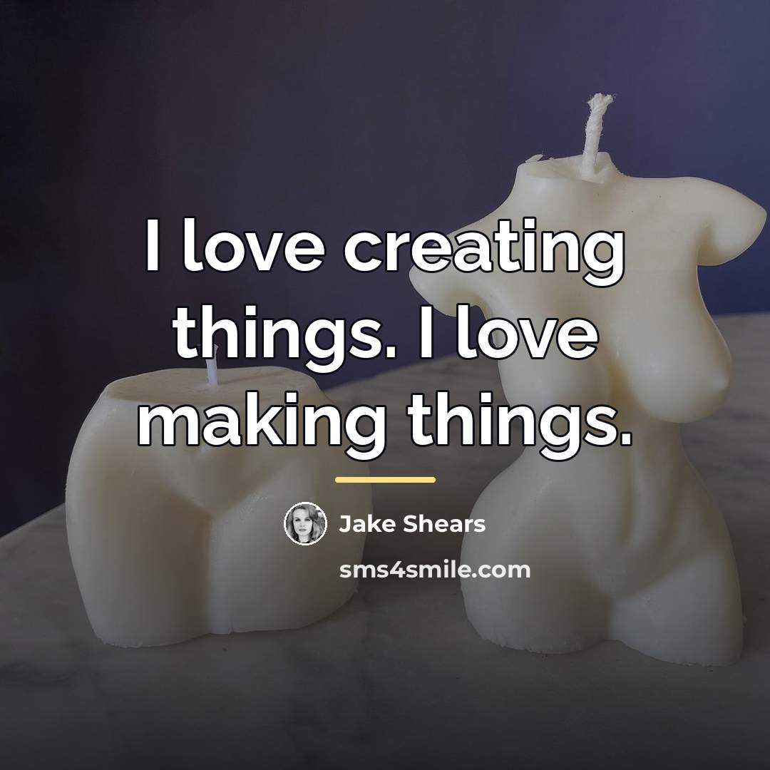 “I love creating things. I love making things.…” quote by Jake Shears