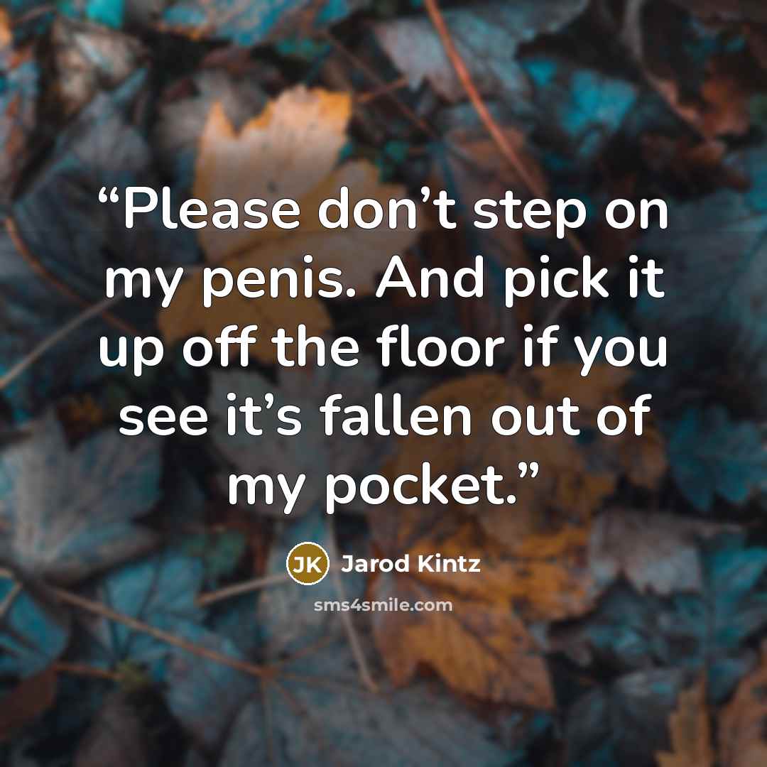 “Please don’t step on my penis. And pick it up off the floor if you see it’s fallen out of my pocket.” quote by Jarod Kintz