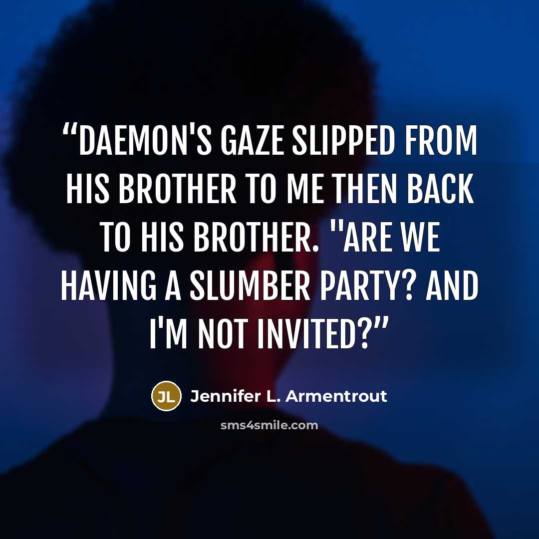 “Daemon's gaze slipped from his brother to me then back to his brother. "Are we having a slumber party? And I'm not invited?” quote by Jennifer L. Armentrout