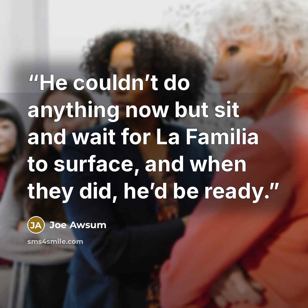 “He couldn’t do anything now but sit and wait for La Familia to surface, and when they did, he’d be ready.” quote by Joe Awsum