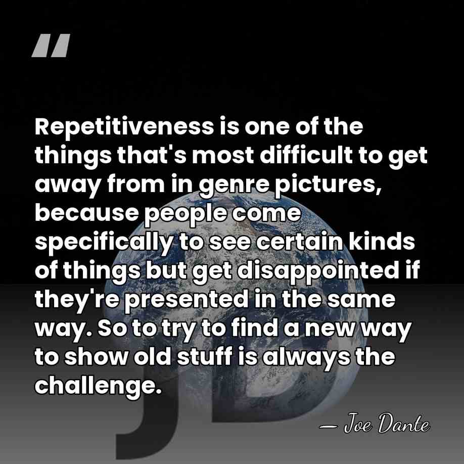 Repetitiveness is one of the things that's most difficult to get away&hellip; - Joe Dante