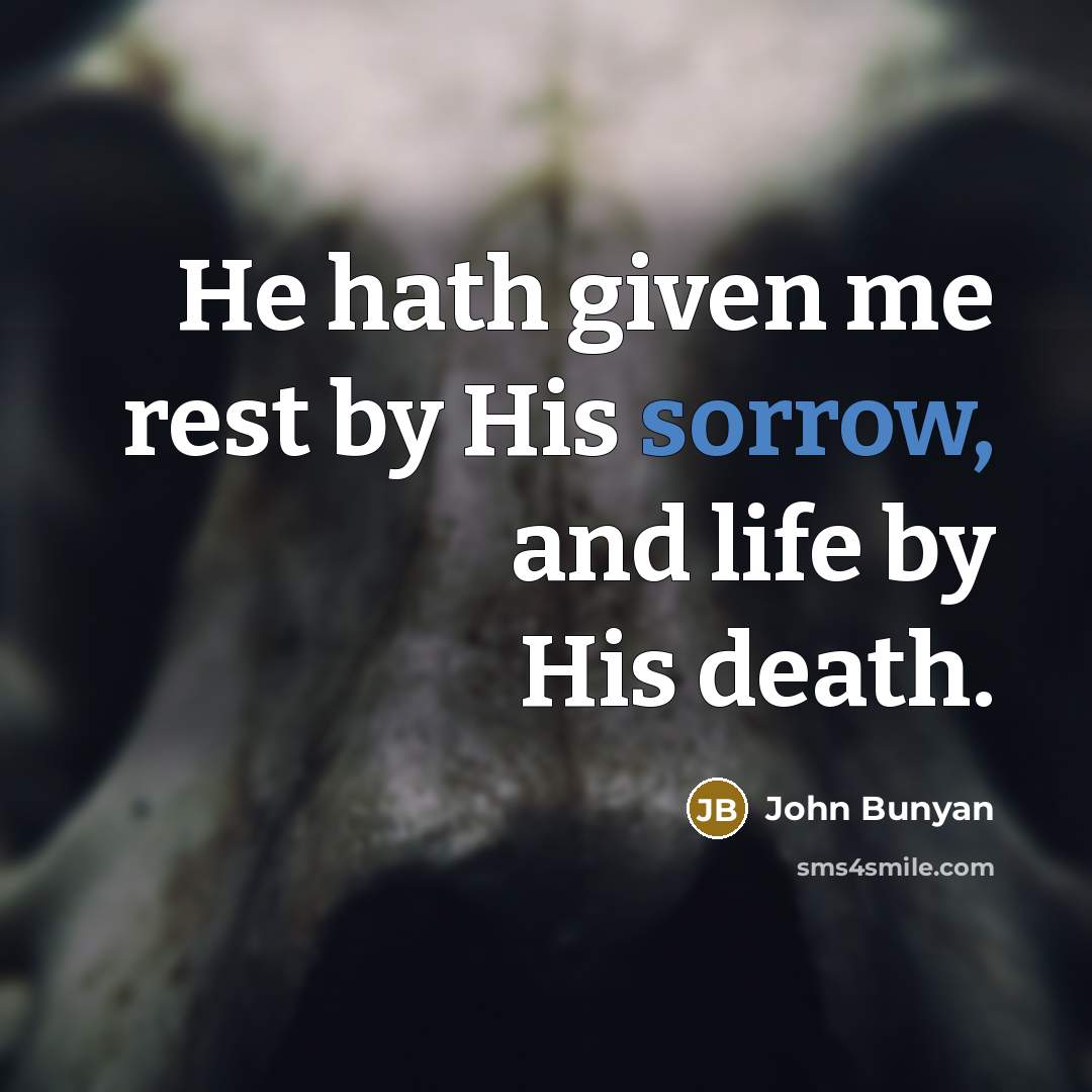 “He hath given me rest by His sorrow, and life…” quote by John Bunyan
