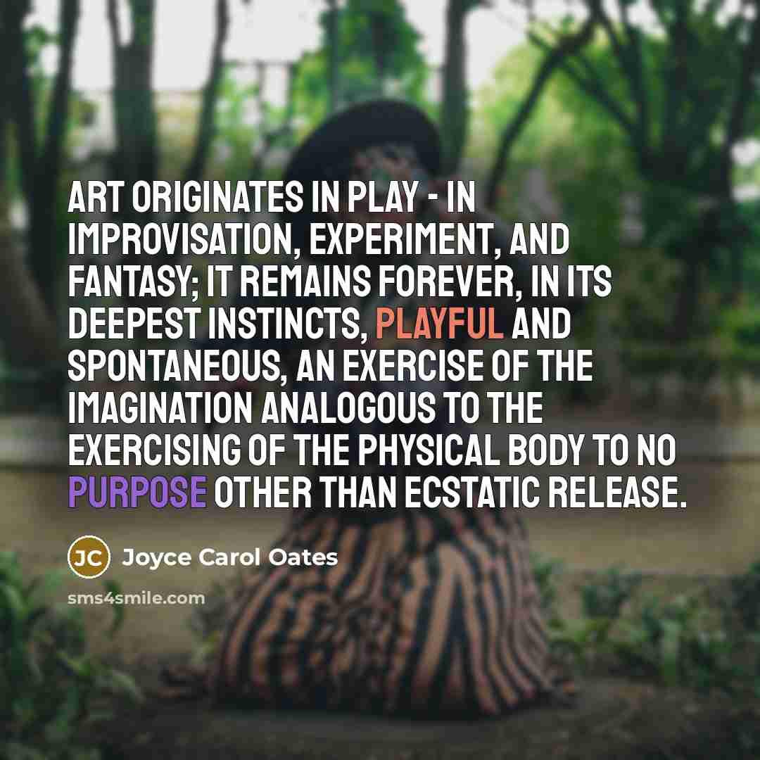 “Art originates in play - in improvisation, experiment, and fantasy;…” quote by Joyce Carol Oates