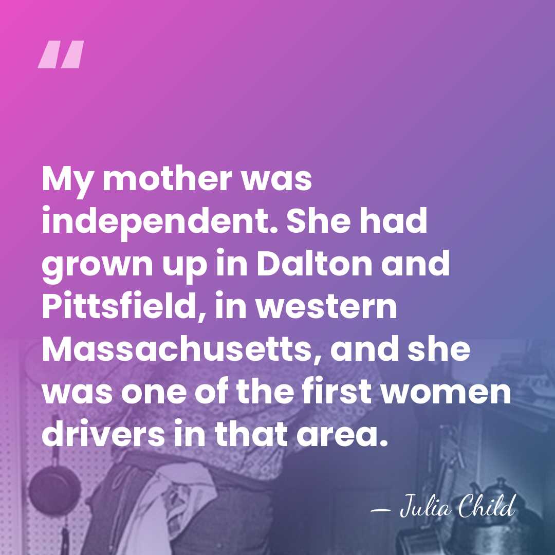 My mother was independent. She had grown up in Dalton and Pittsfield,&hellip; - Julia Child