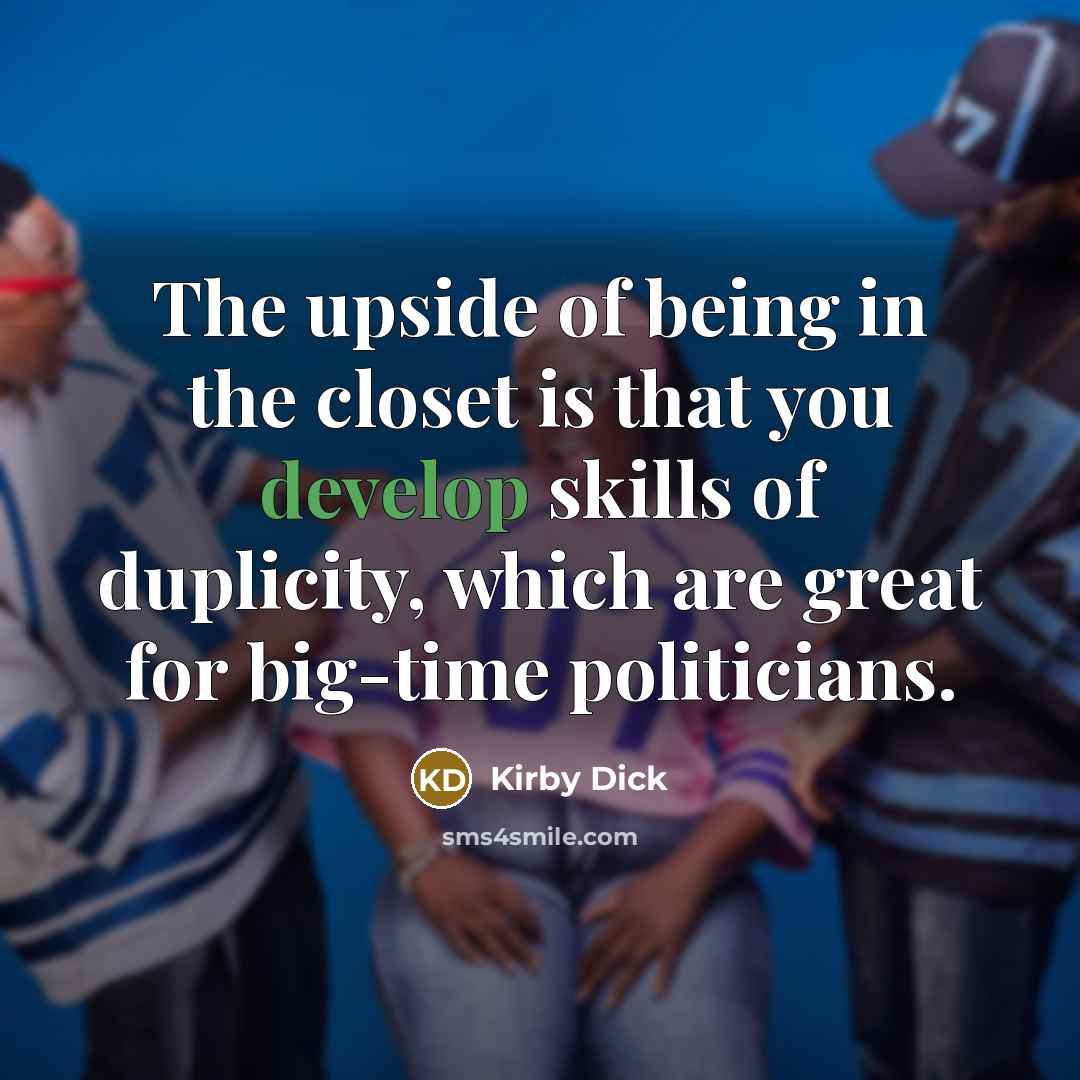 “The upside of being in the closet is that you…” quote by Kirby Dick