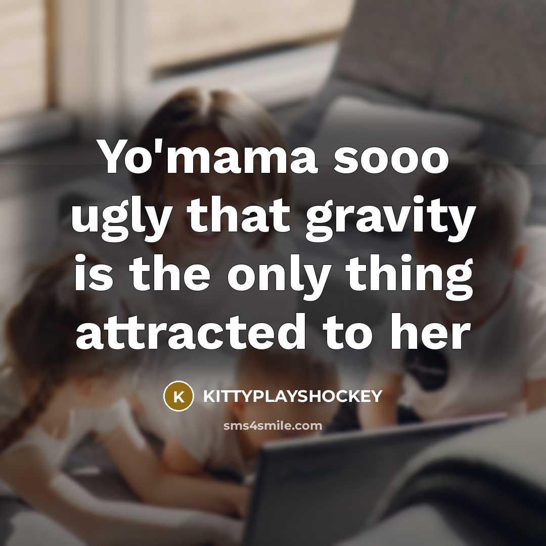 “Yo'mama sooo ugly that gravity is the only thing attracted to her” quote by KITTYPLAYSHOCKEY