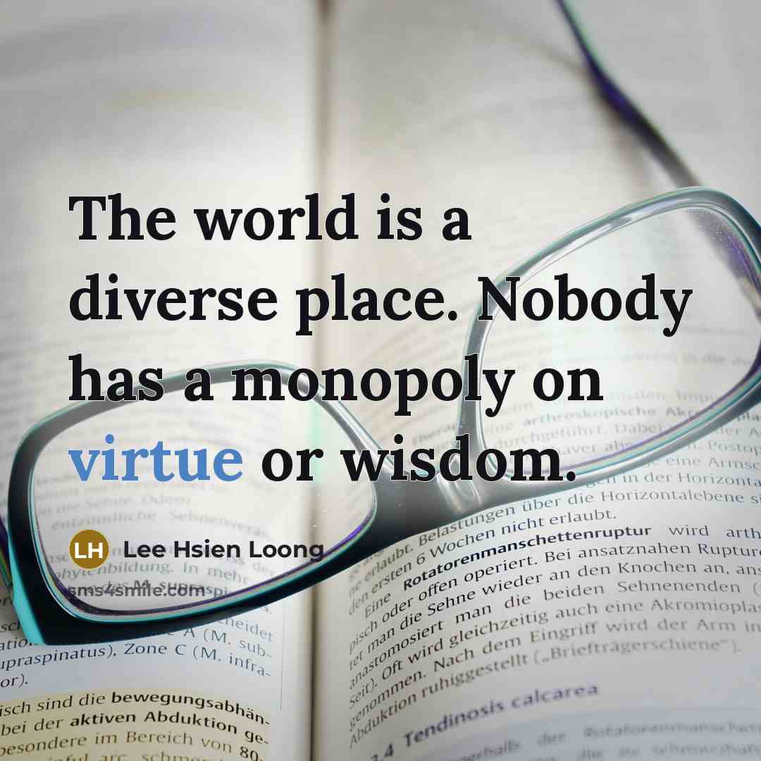 “The world is a diverse place. Nobody has a monopoly…” quote by Lee Hsien Loong