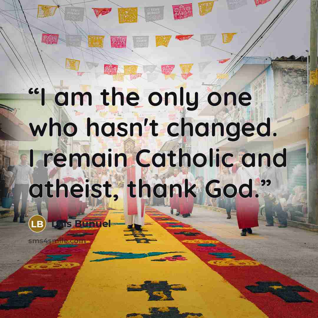 “I am the only one who hasn't changed. I remain Catholic and atheist, thank God.” quote by Luis Buñuel