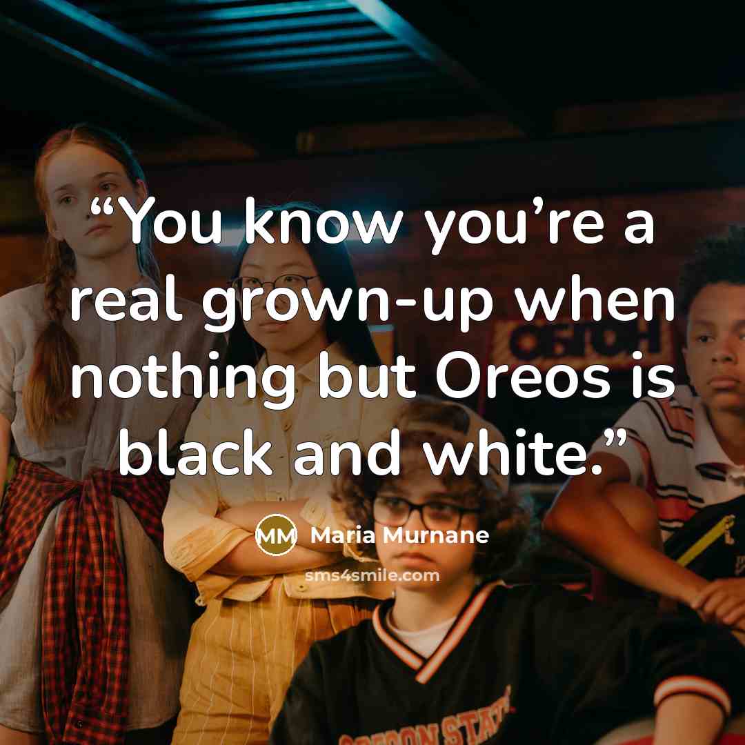 “You know you’re a real grown-up when nothing but Oreos is black and white.” quote by Maria Murnane