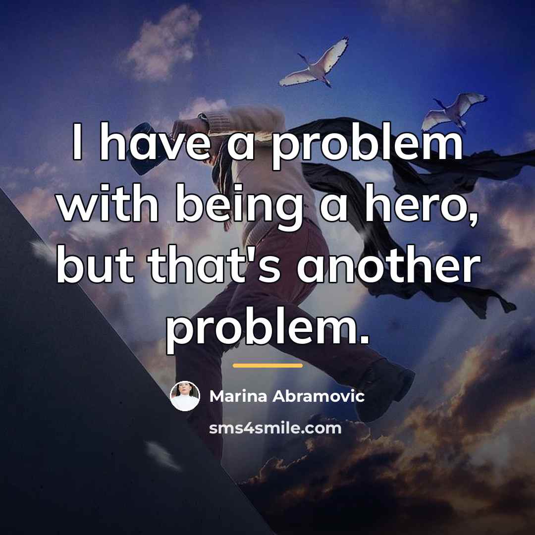 “I have a problem with being a hero, but that's…” quote by Marina Abramovic