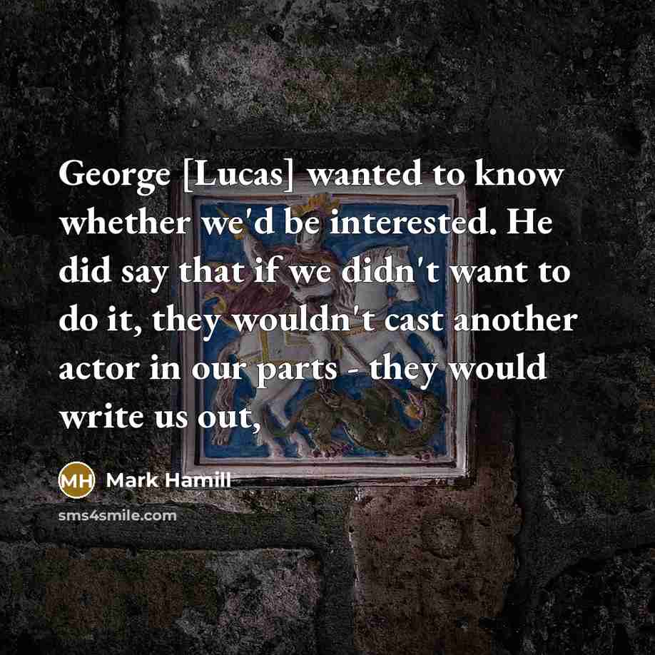 “George [Lucas] wanted to know whether we'd be interested. He…” quote by Mark Hamill