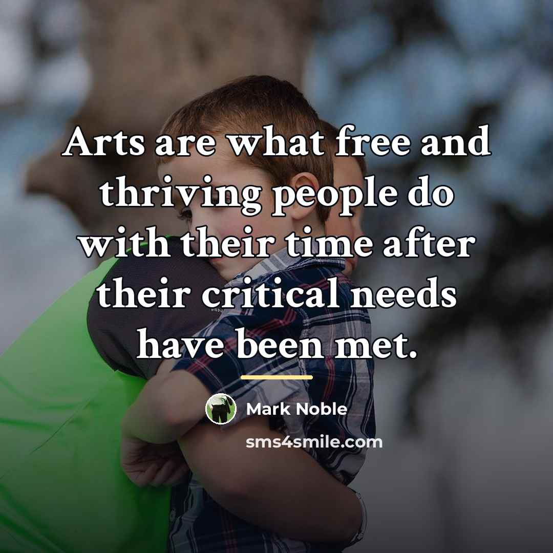 “Arts are what free and thriving people do with their…” quote by Mark Noble